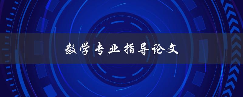 数学专业指导论文(如何成功完成论文写作)