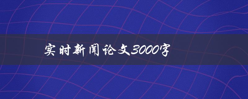 实时新闻论文3000字如何写