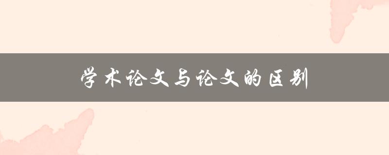 学术论文与论文的区别(有哪些关键差异？)