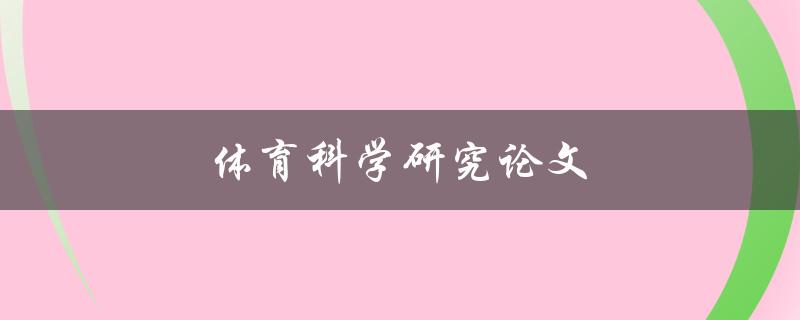 体育科学研究论文(如何撰写高质量的体育科学研究论文)