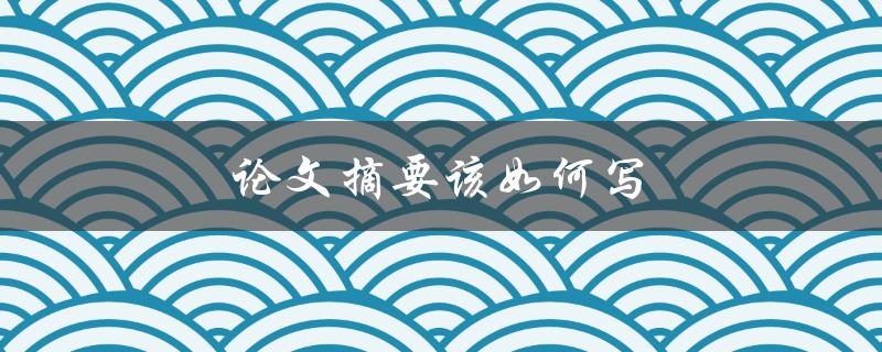 论文摘要该如何写(有哪些重要要素需要包含)