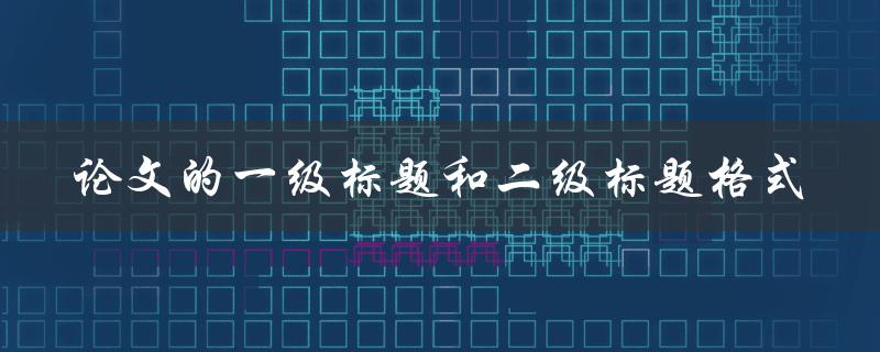 如何规范论文的一级标题和二级标题格式
