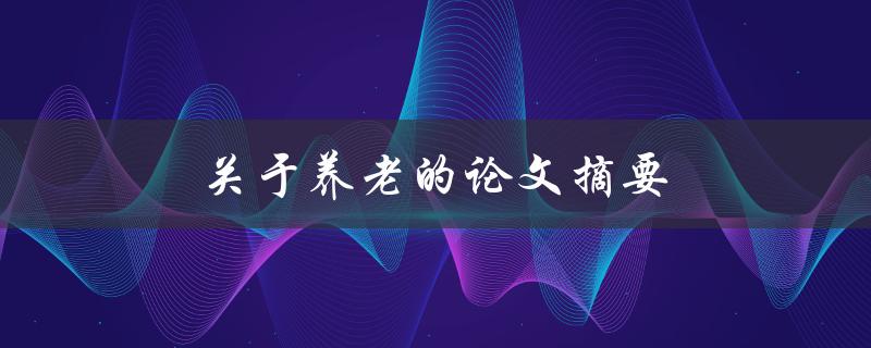 关于养老的论文摘要(如何应对人口老龄化挑战)
