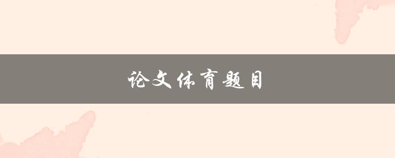 论文体育题目(如何选择适合的研究主题)