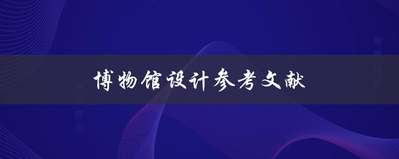 博物馆设计参考文献(如何寻找有效的设计灵感)
