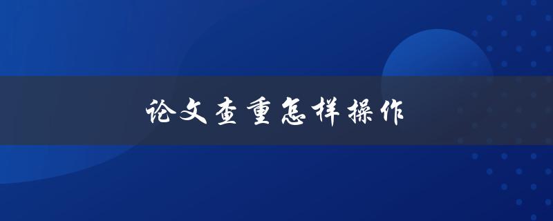 论文查重怎样操作(简单易行的步骤)