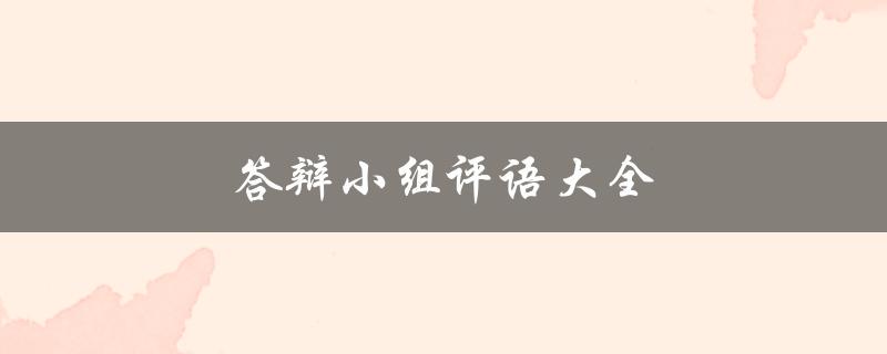 答辩小组评语大全(如何让你的论文答辩更加出色)