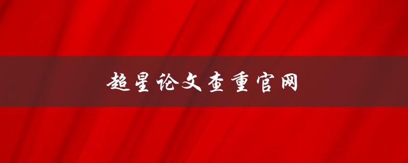 超星论文查重官网(如何使用及注意事项)