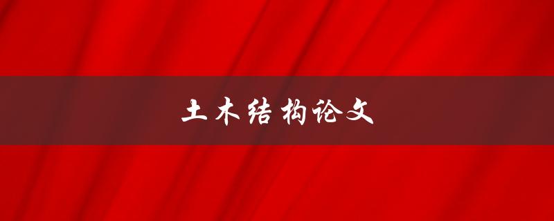 土木结构论文(如何选择合适的研究方向)