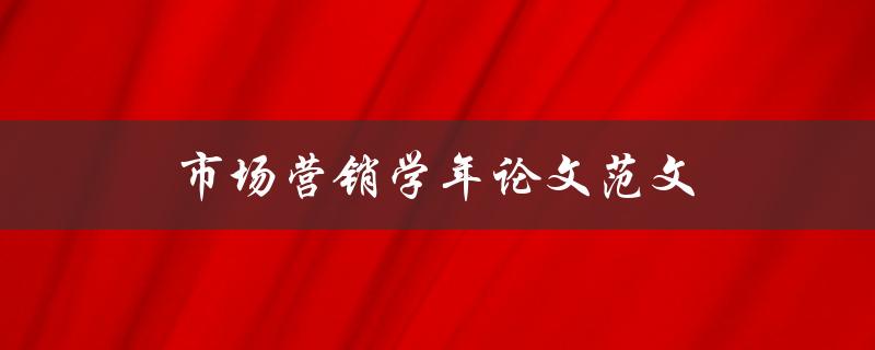 市场营销学年论文范文(如何写出高质量的论文)
