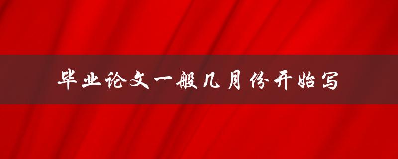 毕业论文一般几月份开始写