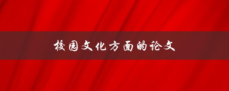校园文化方面的论文(如何挖掘和传承校园文化)