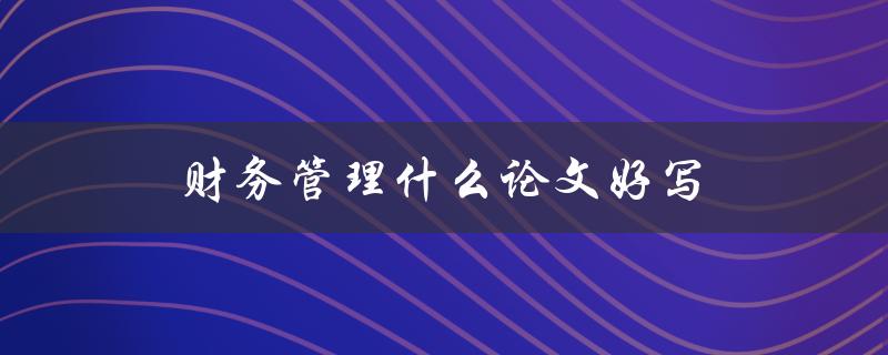财务管理什么论文好写