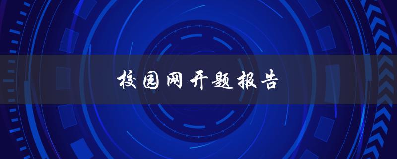 校园网开题报告(如何撰写一份成功的开题报告)
