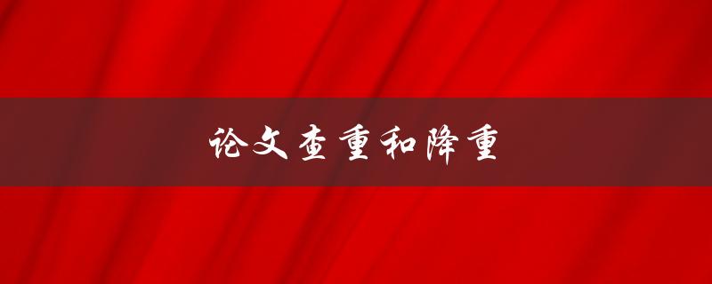 论文查重和降重(如何有效避免抄袭和提高文本质量)