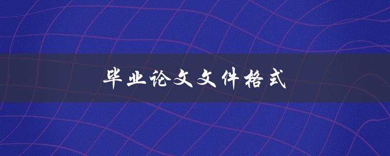 毕业论文文件格式哪些规范要求