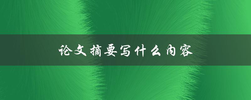 论文摘要写什么内容(如何撰写一个简明扼要的论文摘要)