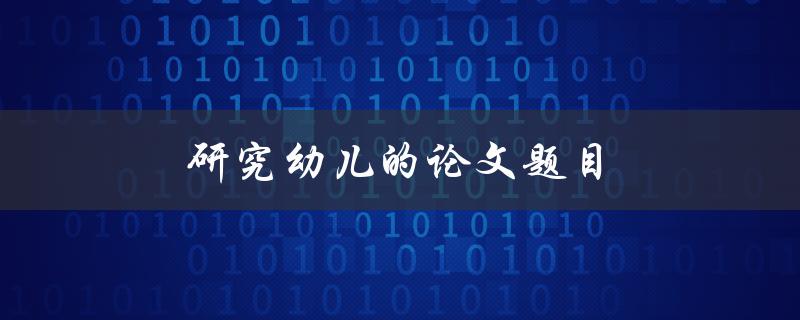 研究幼儿的论文题目(如何有效提高幼儿学习兴趣)