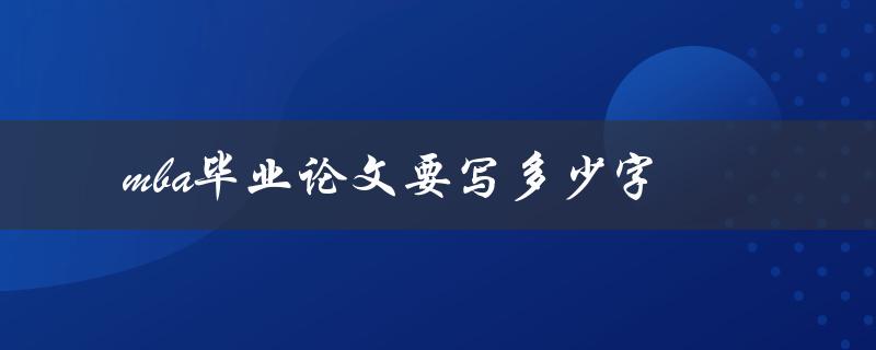 mba毕业论文要写多少字