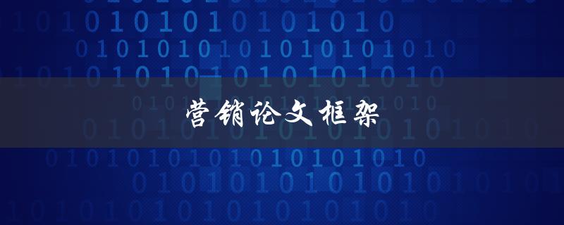 营销论文框架(如何构建一个完整的营销论文框架)