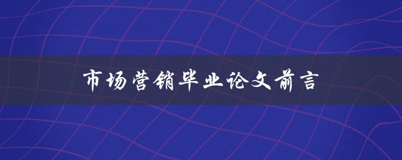 市场营销毕业论文前言如何写