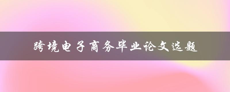 如何选择跨境电子商务毕业论文选题