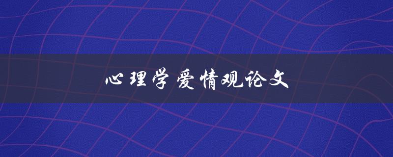 心理学爱情观论文(如何理解爱情的心理学原理)