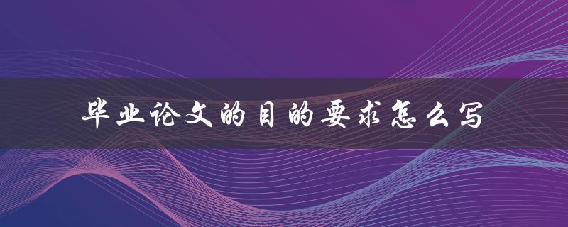 毕业论文的目的要求怎么写