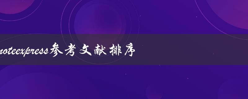 如何使用NoteExpress对参考文献进行排序