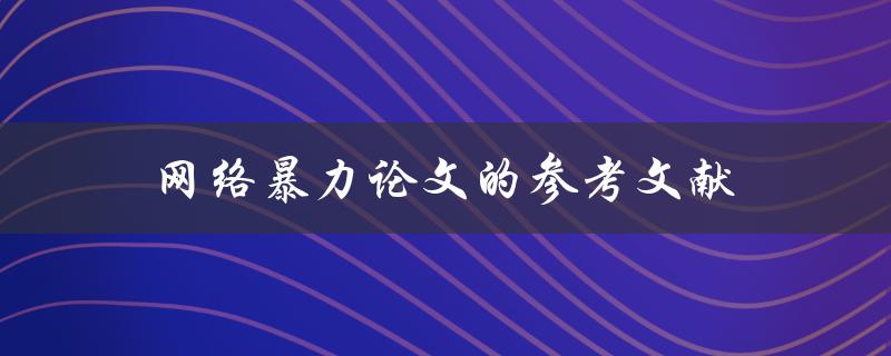 网络暴力论文的参考文献(如何正确引用网络暴力相关文献？)