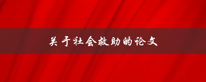 关于社会救助的论文(如何评估其有效性与可持续性)