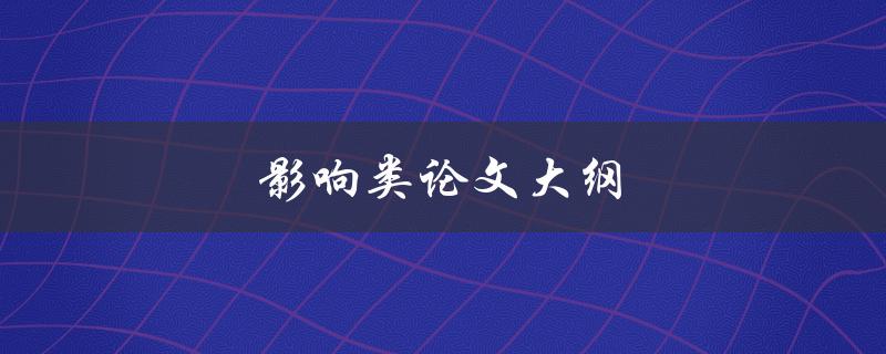 影响类论文大纲(如何撰写全面且有条理的大纲)