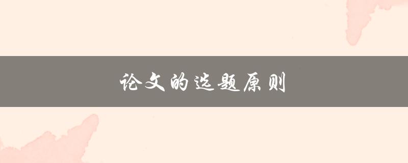 论文的选题原则(如何选择适合自己的研究主题)
