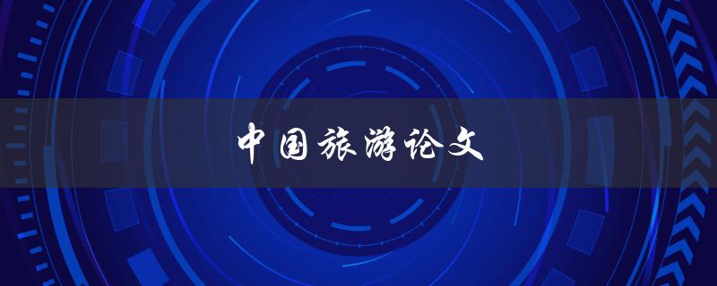 中国旅游论文(如何写出优秀的论文)