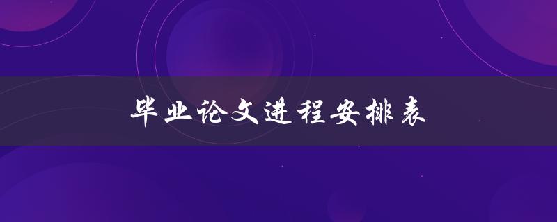 毕业论文进程安排表(如何科学合理地规划时间)