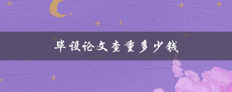 毕设论文查重多少钱(如何选择合适的查重机构)