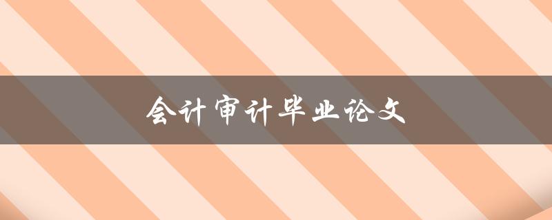 会计审计毕业论文(如何选题及撰写技巧) 会计审计毕业论文(如何选题及撰写技巧)