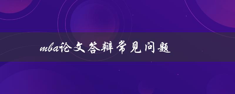 mba论文答辩常见问题(有哪些问题需要准备？)