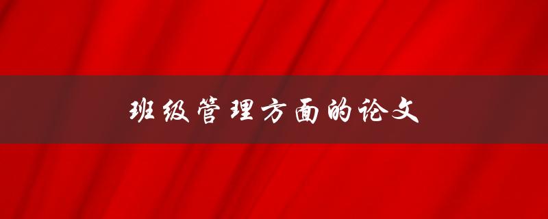 班级管理方面的论文(如何有效提高班级管理水平)