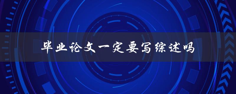 毕业论文一定要写综述吗(是不是必须的？)