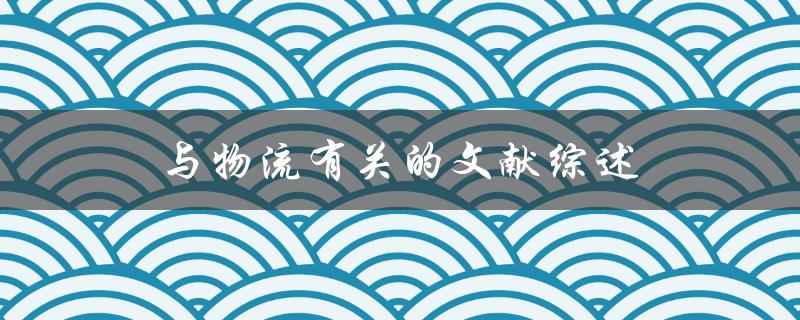 物流文献综述哪些研究与物流有关
