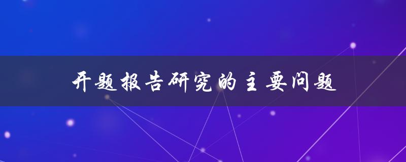 开题报告研究的主要问题有哪些