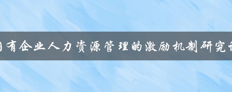 国有企业人力资源管理的激励机制研究论文