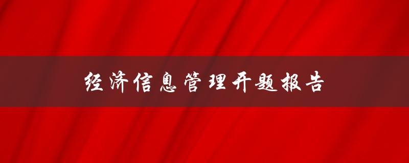 经济信息管理开题报告(如何编写高质量的开题报告)