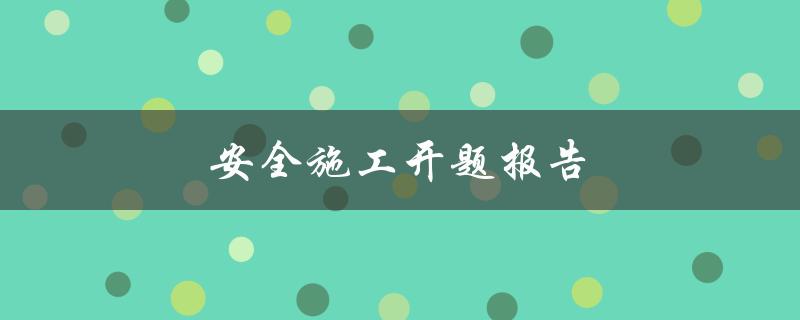 安全施工开题报告(如何编写高质量的施工安全报告)