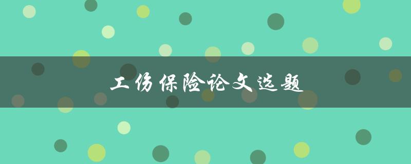 工伤保险论文选题(如何选择合适的研究方向)