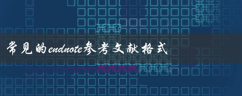 常见的endnote参考文献格式有哪些