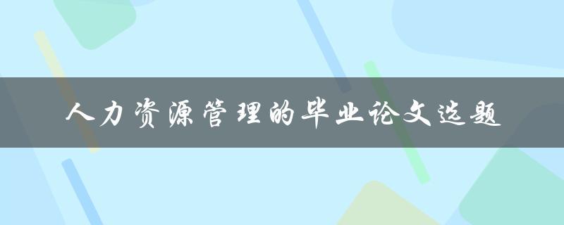 什么是适合人力资源管理毕业论文的选题