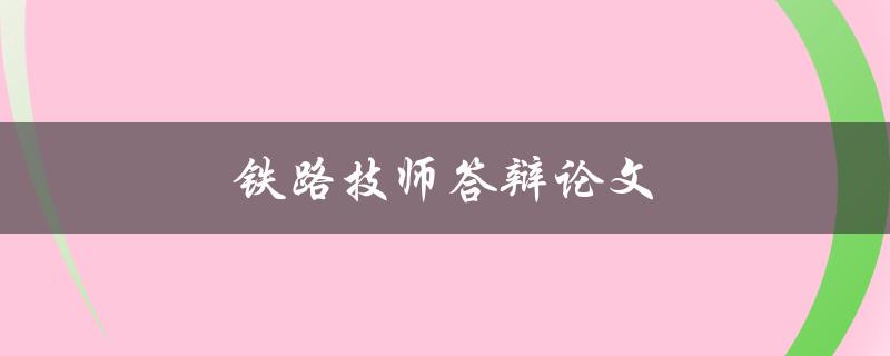 铁路技师答辩论文(如何写出一篇优秀的论文)