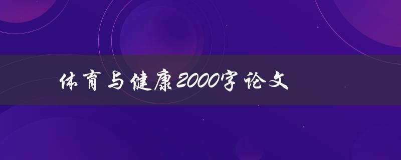 体育与健康2000字论文(如何探讨体育对健康的积极影响)